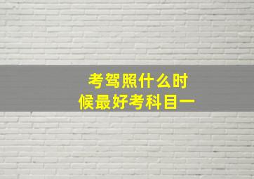 考驾照什么时候最好考科目一