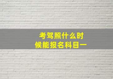 考驾照什么时候能报名科目一