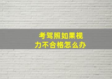 考驾照如果视力不合格怎么办