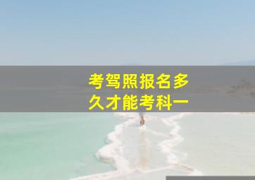 考驾照报名多久才能考科一