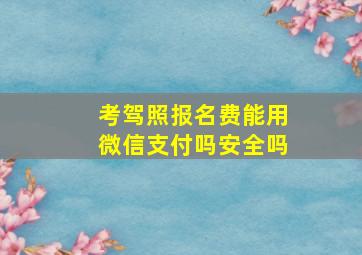 考驾照报名费能用微信支付吗安全吗