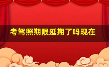 考驾照期限延期了吗现在