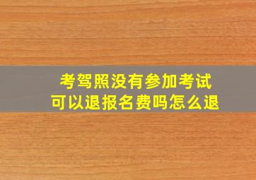 考驾照没有参加考试可以退报名费吗怎么退