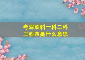 考驾照科一科二科三科四是什么意思