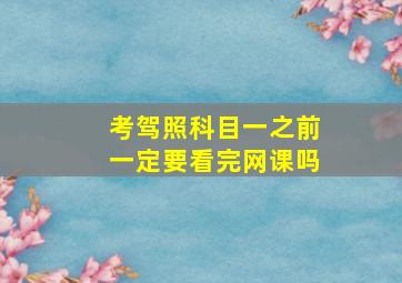 考驾照科目一之前一定要看完网课吗