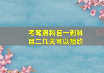 考驾照科目一到科目二几天可以预约