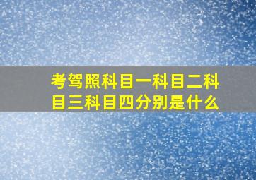 考驾照科目一科目二科目三科目四分别是什么