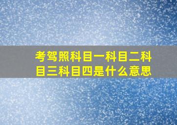 考驾照科目一科目二科目三科目四是什么意思