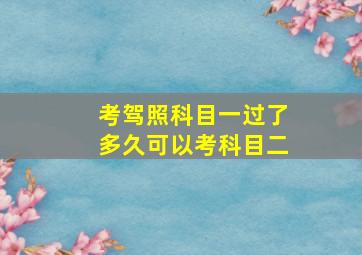 考驾照科目一过了多久可以考科目二