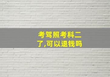 考驾照考科二了,可以退钱吗