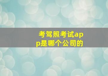 考驾照考试app是哪个公司的