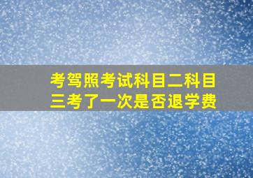 考驾照考试科目二科目三考了一次是否退学费