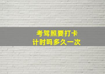 考驾照要打卡计时吗多久一次