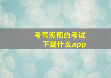 考驾照预约考试下载什么app