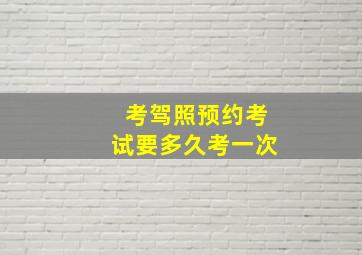 考驾照预约考试要多久考一次