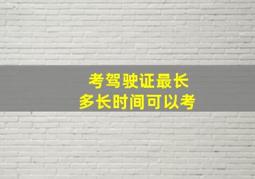 考驾驶证最长多长时间可以考