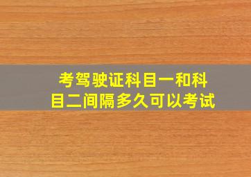 考驾驶证科目一和科目二间隔多久可以考试