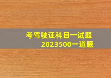 考驾驶证科目一试题2023500一道题