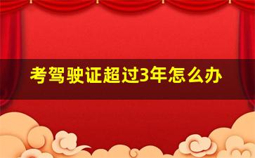 考驾驶证超过3年怎么办