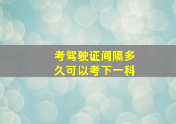 考驾驶证间隔多久可以考下一科