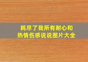 耗尽了我所有耐心和热情伤感说说图片大全