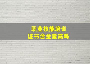 职业技能培训证书含金量高吗