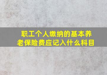 职工个人缴纳的基本养老保险费应记入什么科目