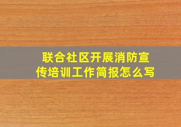 联合社区开展消防宣传培训工作简报怎么写