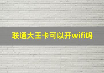 联通大王卡可以开wifi吗