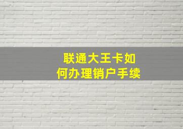 联通大王卡如何办理销户手续