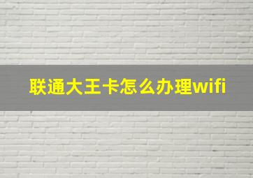 联通大王卡怎么办理wifi