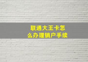 联通大王卡怎么办理销户手续