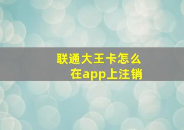 联通大王卡怎么在app上注销