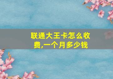 联通大王卡怎么收费,一个月多少钱