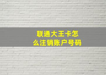 联通大王卡怎么注销账户号码