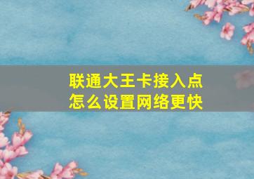 联通大王卡接入点怎么设置网络更快