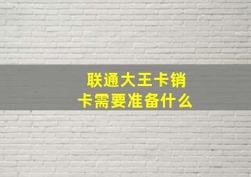 联通大王卡销卡需要准备什么