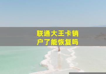 联通大王卡销户了能恢复吗