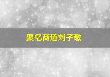 聚亿商道刘子敬