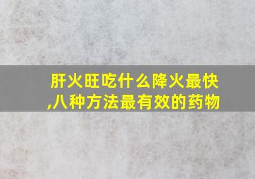 肝火旺吃什么降火最快,八种方法最有效的药物