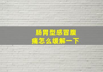 肠胃型感冒腹痛怎么缓解一下