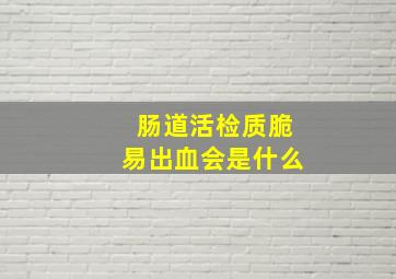 肠道活检质脆易出血会是什么