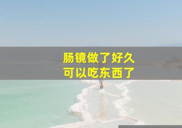 肠镜做了好久可以吃东西了