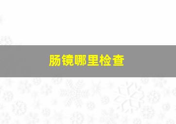 肠镜哪里检查