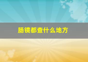 肠镜都查什么地方