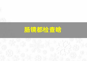 肠镜都检查啥