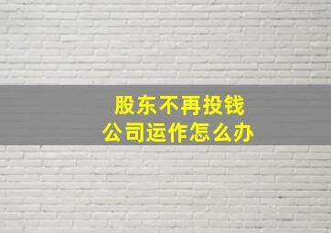 股东不再投钱公司运作怎么办