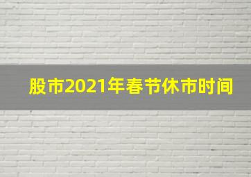 股市2021年春节休市时间