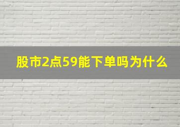 股市2点59能下单吗为什么