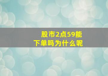 股市2点59能下单吗为什么呢